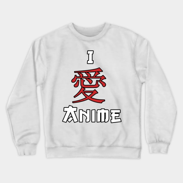 I Love Anime, Japanese Kanji Character Crewneck Sweatshirt by ArkiLart Design